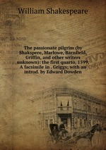 The passionate pilgrim (by Shakspere, Marlowe, Barnfield, Griffin, and other writers unknown): the first quarto, 1599. A facsimile in . Griggs; with an introd. by Edward Dowden