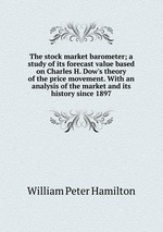 The stock market barometer; a study of its forecast value based on Charles H. Dow`s theory of the price movement. With an analysis of the market and its history since 1897