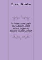The Shakespeare cyclopdia and new glossary, with the most important variorum readings, intended as a supplement to all the ordinary editions of Shakespeare`s works