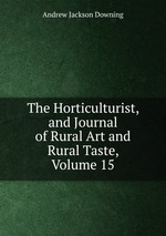 The Horticulturist, and Journal of Rural Art and Rural Taste, Volume 15