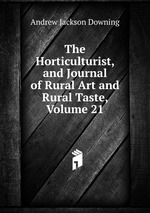 The Horticulturist, and Journal of Rural Art and Rural Taste, Volume 21