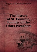 The history of St. Dominic, founder of the Friars Preachers