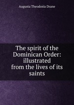 The spirit of the Dominican Order: illustrated from the lives of its saints