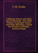 California Names and Their Literal Meanings: Also Other Primary Geography Names and Their Meanings; a Book for Teachers and Other Curious People