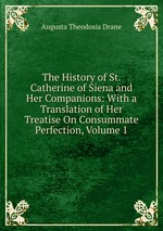 The History of St. Catherine of Siena and Her Companions: With a Translation of Her Treatise On Consummate Perfection, Volume 1