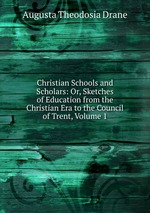 Christian Schools and Scholars: Or, Sketches of Education from the Christian Era to the Council of Trent, Volume 1