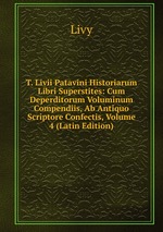 T. Livii Patavini Historiarum Libri Superstites: Cum Deperditorum Voluminum Compendiis, Ab Antiquo Scriptore Confectis, Volume 4 (Latin Edition)