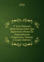 T. Livii Patavini Historiarum Libri Qui Supersunt Omnes Et Deperditorum Fragmenta, Volume 6 (Latin Edition)