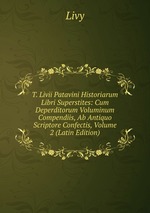 T. Livii Patavini Historiarum Libri Superstites: Cum Deperditorum Voluminum Compendiis, Ab Antiquo Scriptore Confectis, Volume 2 (Latin Edition)