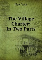 The Village Charter: In Two Parts
