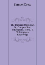 The Imperial Magazine, Or, Compendium of Religious, Moral, & Philosophical Knowledge