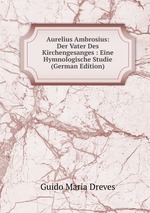Aurelius Ambrosius: Der Vater Des Kirchengesanges : Eine Hymnologische Studie (German Edition)