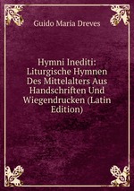 Hymni Inediti: Liturgische Hymnen Des Mittelalters Aus Handschriften Und Wiegendrucken (Latin Edition)