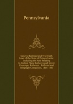 General Railroad and Telegraph Laws of the State of Pennsylvania: Including the Acts Relating to Incline Plane Railways and Street Passenger Railways, . Railroad and Telegraph Companies, 1816-1883