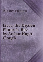 Lives, the Dryden Plutarch. Rev. by Arthur Hugh Clough
