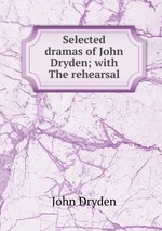 Selected dramas of John Dryden; with The rehearsal