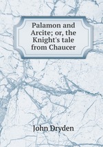 Palamon and Arcite; or, the Knight`s tale from Chaucer