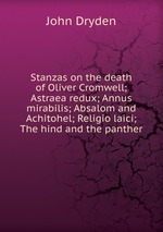 Stanzas on the death of Oliver Cromwell; Astraea redux; Annus mirabilis; Absalom and Achitohel; Religio laici; The hind and the panther