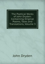 The Poetical Works of John Dryden: Containing Original Poems, Tales and Translations, Volume 3