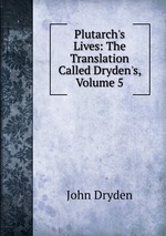 Plutarch`s Lives: The Translation Called Dryden`s, Volume 5