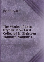The Works of John Dryden: Now First Collected in Eighteen Volumes, Volume 1