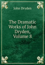 The Dramatic Works of John Dryden, Volume 8
