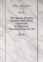 The Works of John Dryden: Now First Collected in Eighteen Volumes, Volume 10