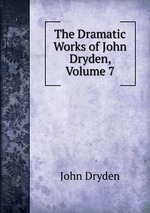The Dramatic Works of John Dryden, Volume 7
