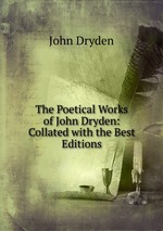 The Poetical Works of John Dryden: Collated with the Best Editions
