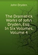 The Dramatick Works of John Dryden, Esq: In Six Volumes, Volume 4