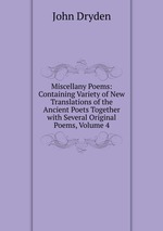 Miscellany Poems: Containing Variety of New Translations of the Ancient Poets Together with Several Original Poems, Volume 4
