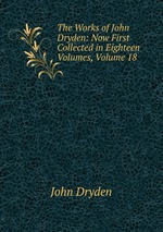 The Works of John Dryden: Now First Collected in Eighteen Volumes, Volume 18