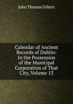 Calendar of Ancient Records of Dublin: In the Possession of the Municipal Corporation of That City, Volume 13