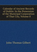 Calendar of Ancient Records of Dublin: In the Possession of the Municipal Corporation of That City, Volume 8