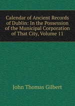 Calendar of Ancient Records of Dublin: In the Possession of the Municipal Corporation of That City, Volume 11