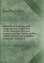 Museum of Painting and Sculpture: Or, Collection of the Principal Pictures, Statues and Bas-Reliefs in the Public and Private Galleries of Europe, Volume 2