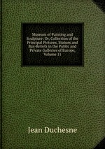 Museum of Painting and Sculpture: Or, Collection of the Principal Pictures, Statues and Bas-Reliefs in the Public and Private Galleries of Europe, Volume 11
