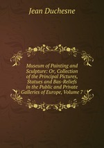 Museum of Painting and Sculpture: Or, Collection of the Principal Pictures, Statues and Bas-Reliefs in the Public and Private Galleries of Europe, Volume 7