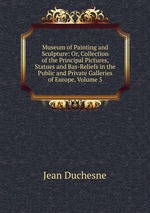Museum of Painting and Sculpture: Or, Collection of the Principal Pictures, Statues and Bas-Reliefs in the Public and Private Galleries of Europe, Volume 5