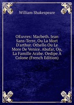 OEuvres: Macbeth. Jean Sans-Terre, Ou La Mort D`arthur. Othello Ou Le More De Venice. Abufar, Ou, La Famille Arabe. Oedipe  Colone (French Edition)