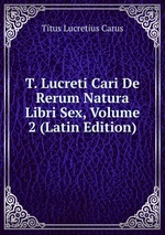 T. Lucreti Cari De Rerum Natura Libri Sex, Volume 2 (Latin Edition)