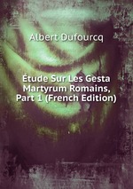 tude Sur Les Gesta Martyrum Romains, Part 1 (French Edition)