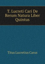 T. Lucreti Cari De Rerum Natura Liber Quintus