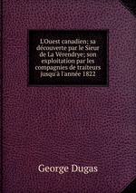 L`Ouest canadien; sa dcouverte par le Sieur de La Vrendrye; son exploitation par les compagnies de traiteurs jusqu` l`anne 1822