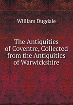 The Antiquities of Coventre, Collected from the Antiquities of Warwickshire