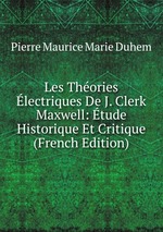 Les Thories lectriques De J. Clerk Maxwell: tude Historique Et Critique (French Edition)