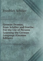 German Dramas, from Schiller and Goethe: For the Use of Persons Learning the German Language (German Edition)