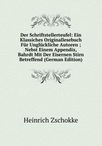 Der Schriftstellerteufel: Ein Klassiches Originallesebuch Fr Unglckliche Autoren ; Nebst Einem Appendix, Bahrdt Mit Der Eisernen Stirn Betreffend (German Edition)