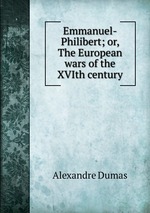 Emmanuel-Philibert; or, The European wars of the XVIth century