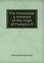 The horoscope: a romance of the reign of Franois II